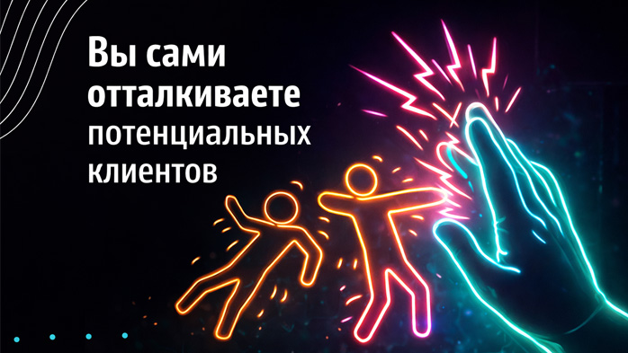 Вы сами отталкиваете потенциальных клиентов